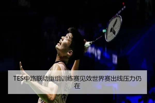 TES中路联动重组训练赛见效世界赛出线压力仍在